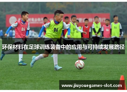 环保材料在足球训练装备中的应用与可持续发展路径 环保材料在足球训练装备中的应用与可持续发展路径