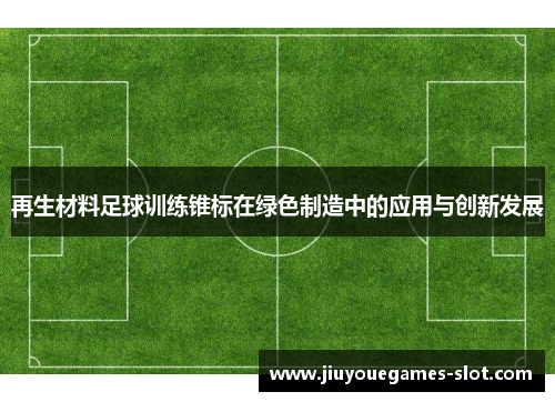 再生材料足球训练锥标在绿色制造中的应用与创新发展