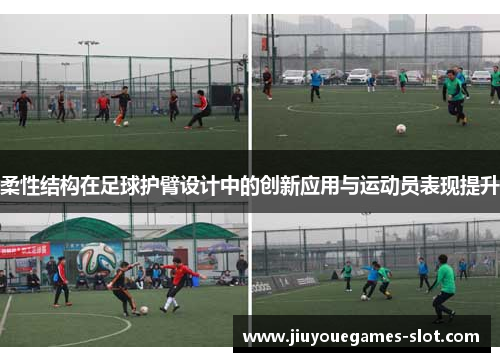 柔性结构在足球护臂设计中的创新应用与运动员表现提升