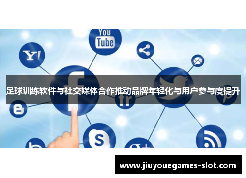 足球训练软件与社交媒体合作推动品牌年轻化与用户参与度提升